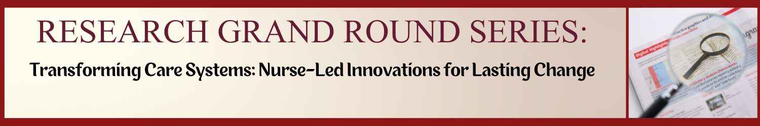 Research Grand Rounds: Transforming Care Systems: Nurse-Led Innovations for Lasting Change Banner